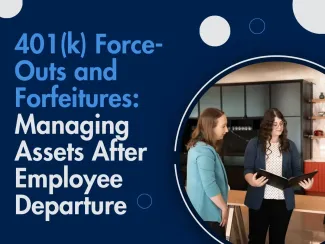 401(k) Force-Outs and Forfeitures: Managing Assets After Employee Departure