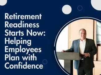 Retirement Readiness Starts Now: Helping Employees Plan with Confidence