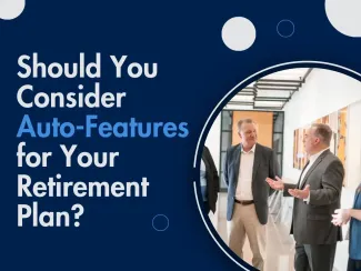 Should You Consider Auto-Features for Your Retirement Plan?