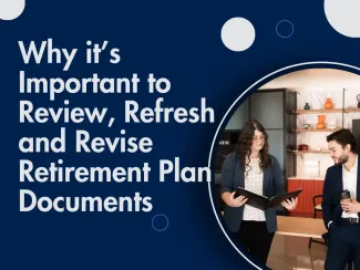 Why it’s Important to Review, Refresh and Revise Retirement Plan Documents