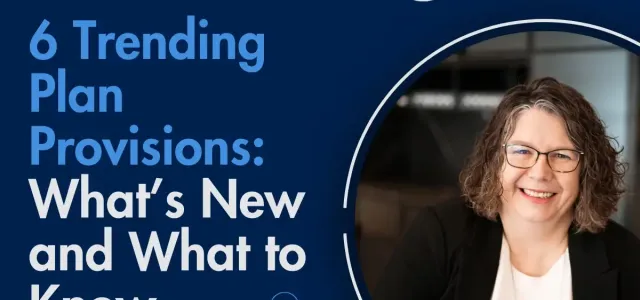 6 Trending Plan Provisions: What’s New and What to Know
